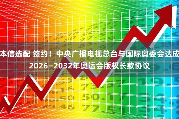 本信选配 签约！中央广播电视总台与国际奥委会达成2026—2032年奥运会版权长款协议